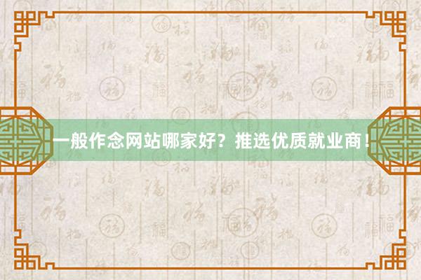 一般作念网站哪家好？推选优质就业商！