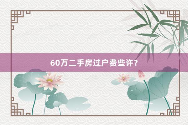 60万二手房过户费些许？
