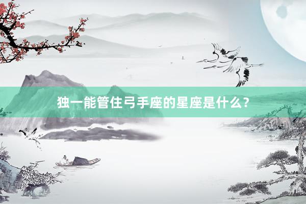 独一能管住弓手座的星座是什么？