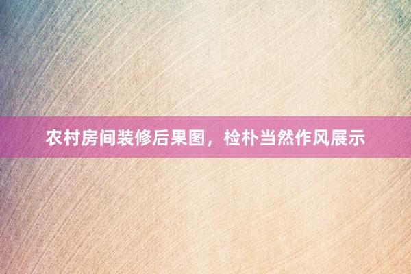 农村房间装修后果图，检朴当然作风展示