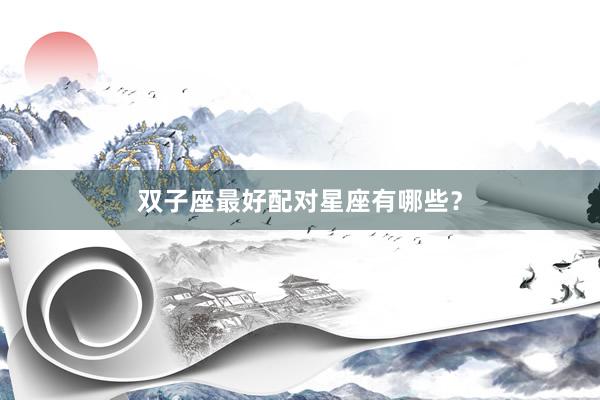 双子座最好配对星座有哪些？