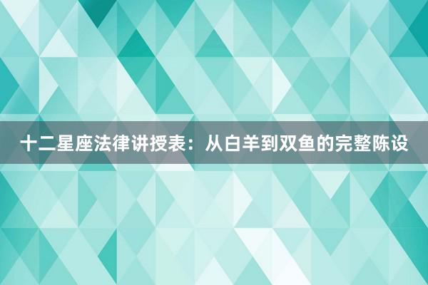 十二星座法律讲授表：从白羊到双鱼的完整陈设