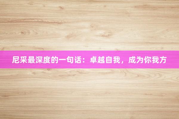 尼采最深度的一句话：卓越自我，成为你我方