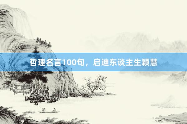 哲理名言100句，启迪东谈主生颖慧