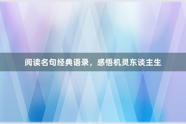 阅读名句经典语录，感悟机灵东谈主生