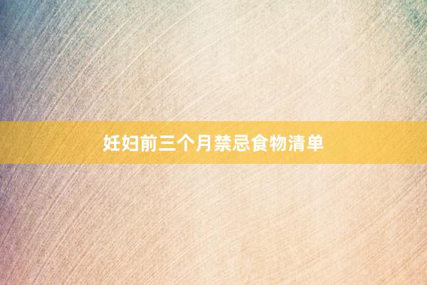妊妇前三个月禁忌食物清单