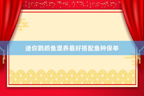 迷你鹦鹉鱼混养最好搭配鱼种保举